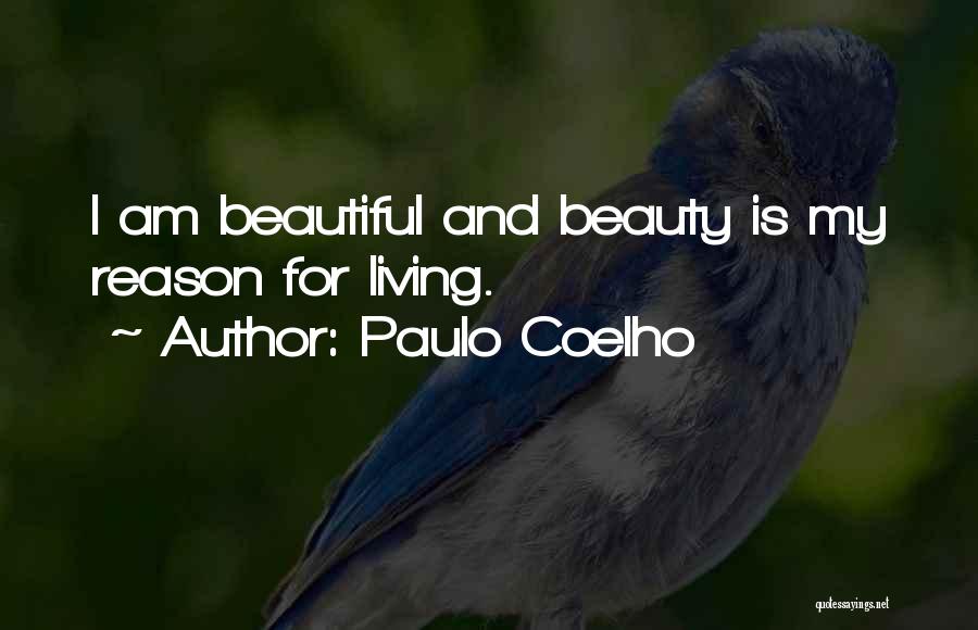 Paulo Coelho Quotes: I Am Beautiful And Beauty Is My Reason For Living.