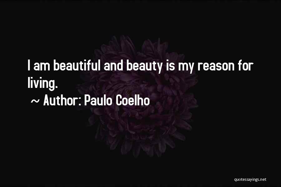 Paulo Coelho Quotes: I Am Beautiful And Beauty Is My Reason For Living.
