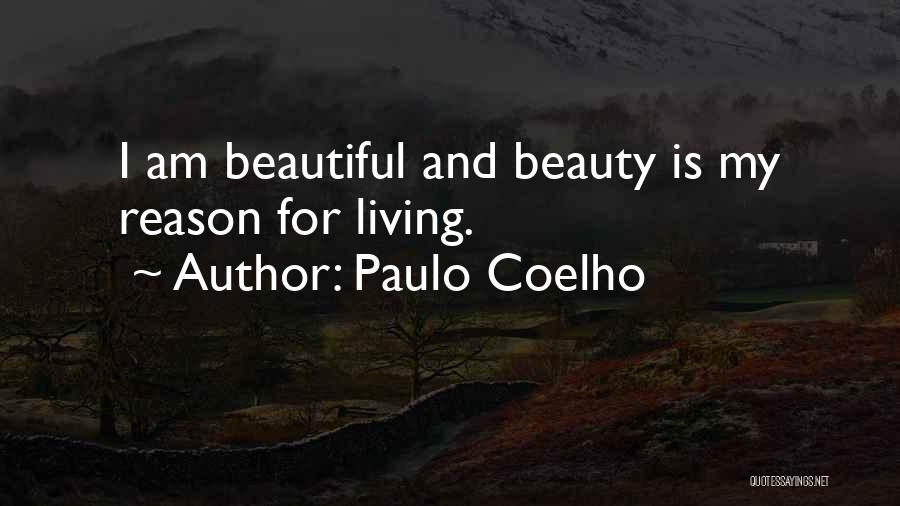 Paulo Coelho Quotes: I Am Beautiful And Beauty Is My Reason For Living.