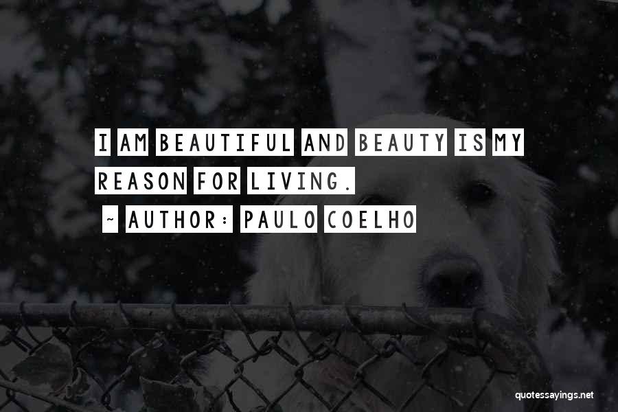 Paulo Coelho Quotes: I Am Beautiful And Beauty Is My Reason For Living.