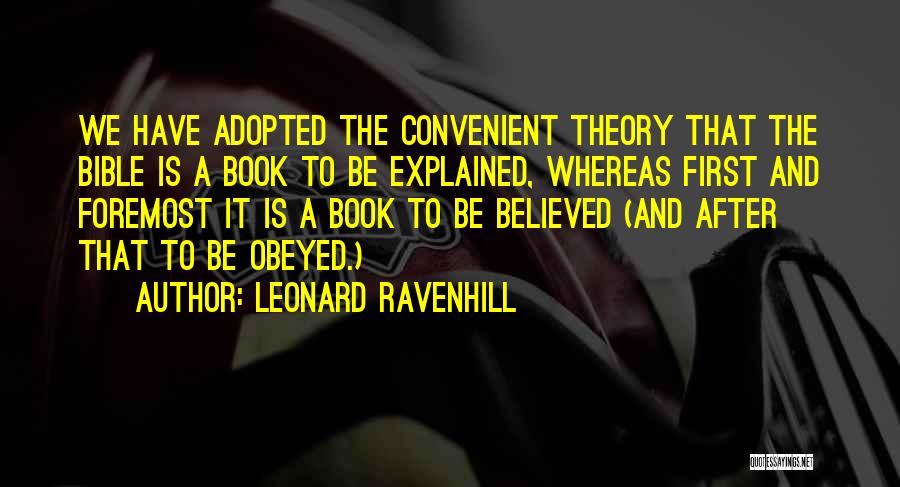 Leonard Ravenhill Quotes: We Have Adopted The Convenient Theory That The Bible Is A Book To Be Explained, Whereas First And Foremost It