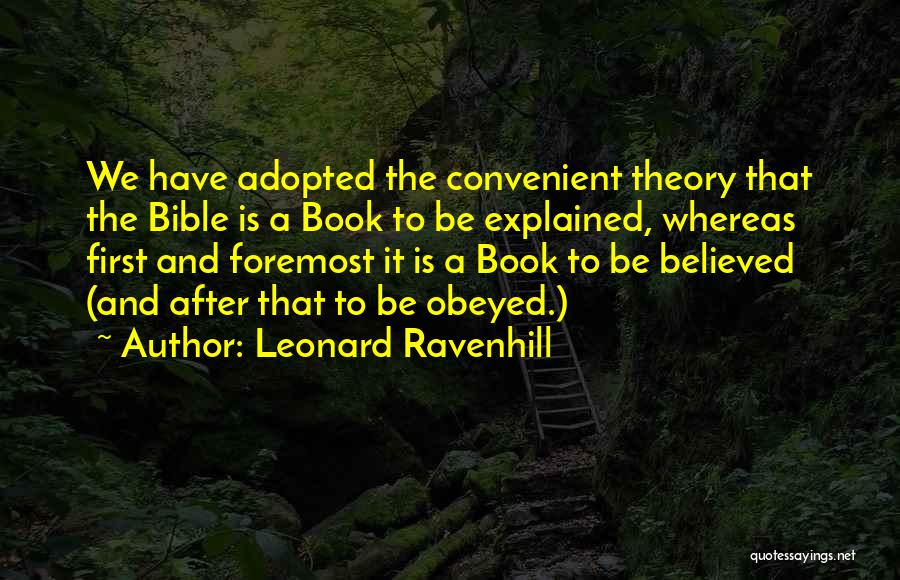 Leonard Ravenhill Quotes: We Have Adopted The Convenient Theory That The Bible Is A Book To Be Explained, Whereas First And Foremost It