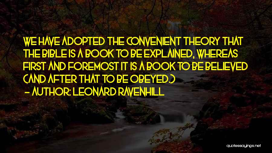 Leonard Ravenhill Quotes: We Have Adopted The Convenient Theory That The Bible Is A Book To Be Explained, Whereas First And Foremost It