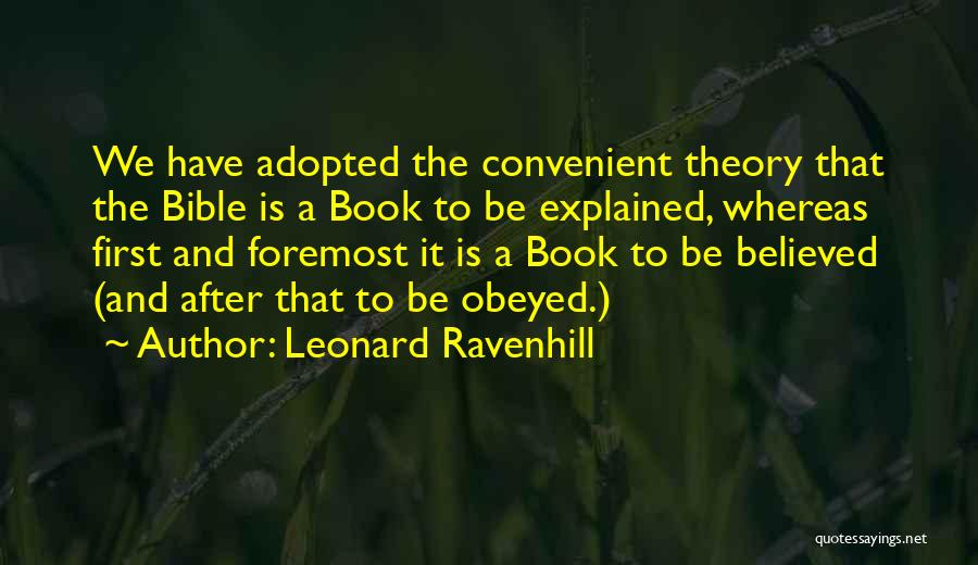 Leonard Ravenhill Quotes: We Have Adopted The Convenient Theory That The Bible Is A Book To Be Explained, Whereas First And Foremost It