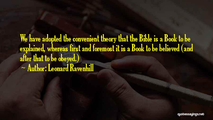 Leonard Ravenhill Quotes: We Have Adopted The Convenient Theory That The Bible Is A Book To Be Explained, Whereas First And Foremost It