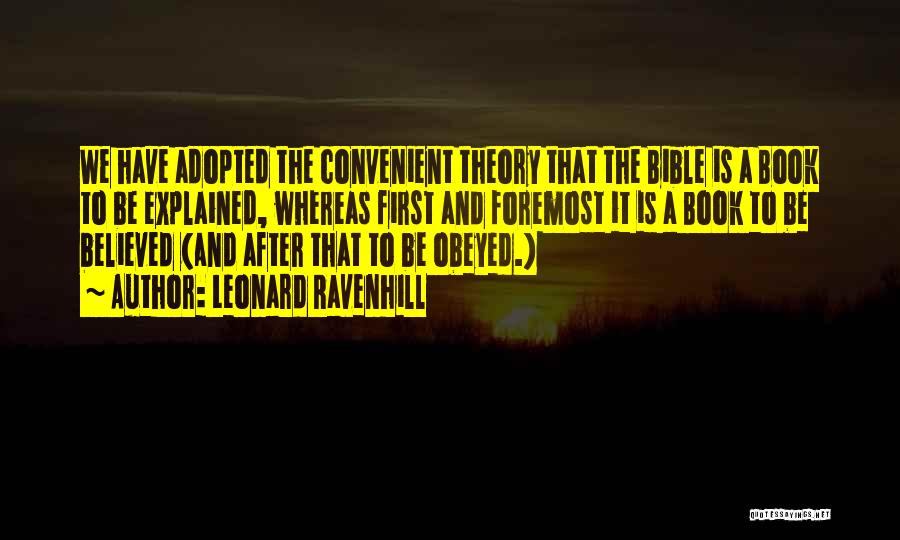 Leonard Ravenhill Quotes: We Have Adopted The Convenient Theory That The Bible Is A Book To Be Explained, Whereas First And Foremost It