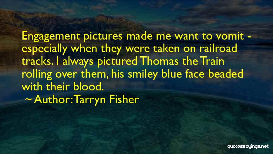 Tarryn Fisher Quotes: Engagement Pictures Made Me Want To Vomit - Especially When They Were Taken On Railroad Tracks. I Always Pictured Thomas