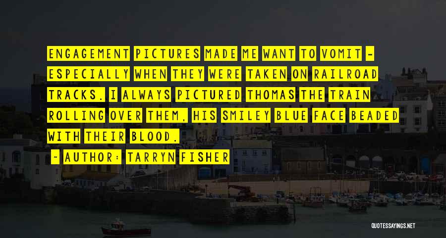 Tarryn Fisher Quotes: Engagement Pictures Made Me Want To Vomit - Especially When They Were Taken On Railroad Tracks. I Always Pictured Thomas