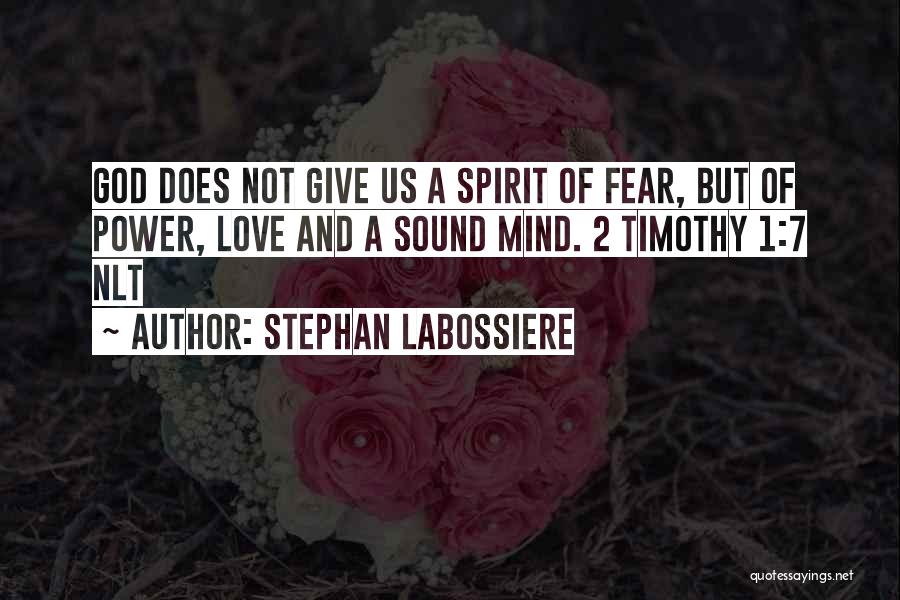 Stephan Labossiere Quotes: God Does Not Give Us A Spirit Of Fear, But Of Power, Love And A Sound Mind. 2 Timothy 1:7