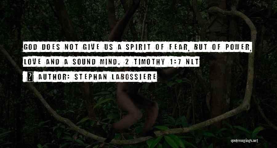 Stephan Labossiere Quotes: God Does Not Give Us A Spirit Of Fear, But Of Power, Love And A Sound Mind. 2 Timothy 1:7