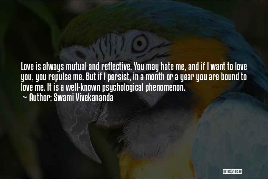 Swami Vivekananda Quotes: Love Is Always Mutual And Reflective. You May Hate Me, And If I Want To Love You, You Repulse Me.