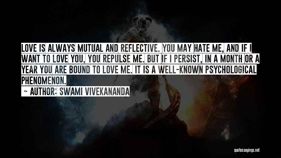 Swami Vivekananda Quotes: Love Is Always Mutual And Reflective. You May Hate Me, And If I Want To Love You, You Repulse Me.