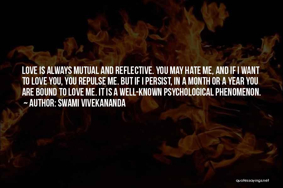 Swami Vivekananda Quotes: Love Is Always Mutual And Reflective. You May Hate Me, And If I Want To Love You, You Repulse Me.