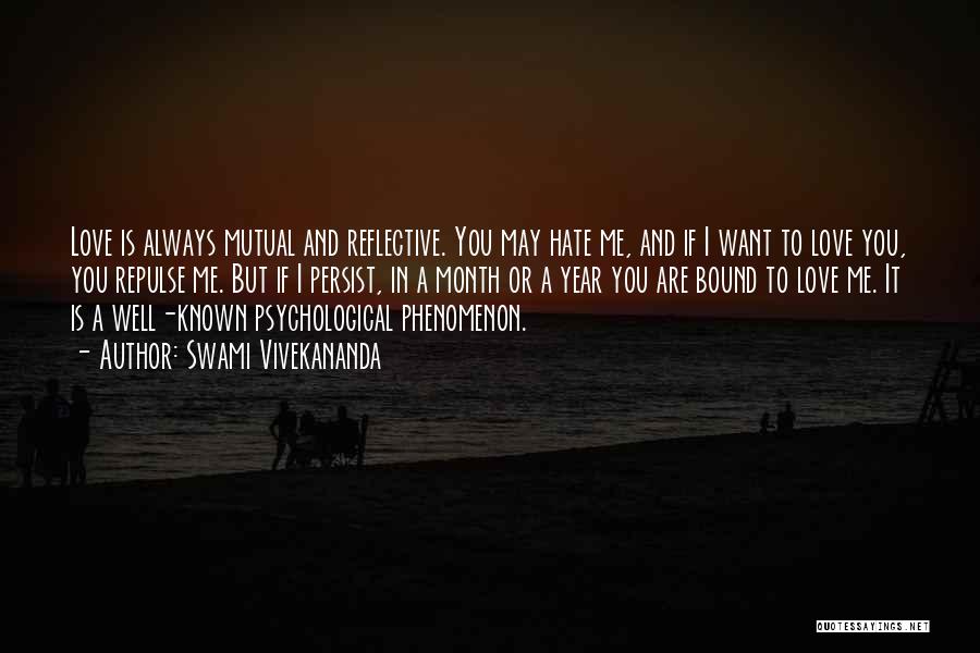 Swami Vivekananda Quotes: Love Is Always Mutual And Reflective. You May Hate Me, And If I Want To Love You, You Repulse Me.