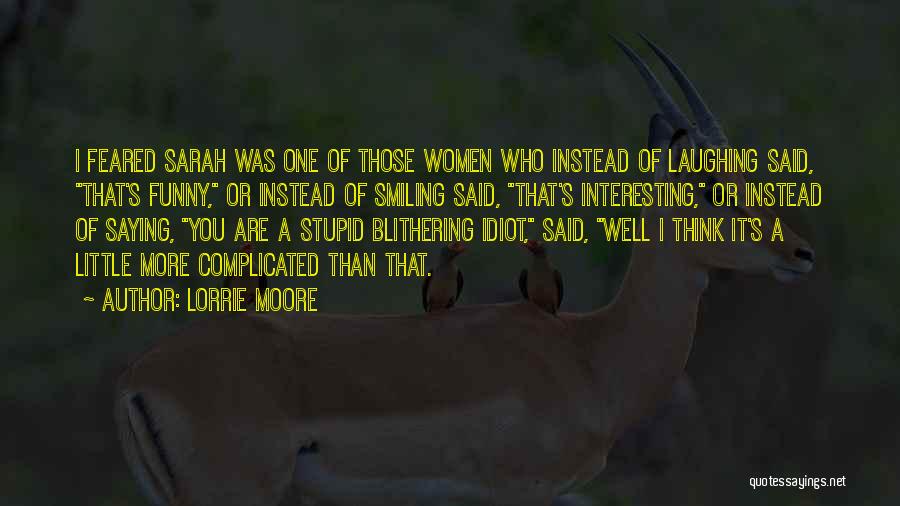 Lorrie Moore Quotes: I Feared Sarah Was One Of Those Women Who Instead Of Laughing Said, That's Funny, Or Instead Of Smiling Said,