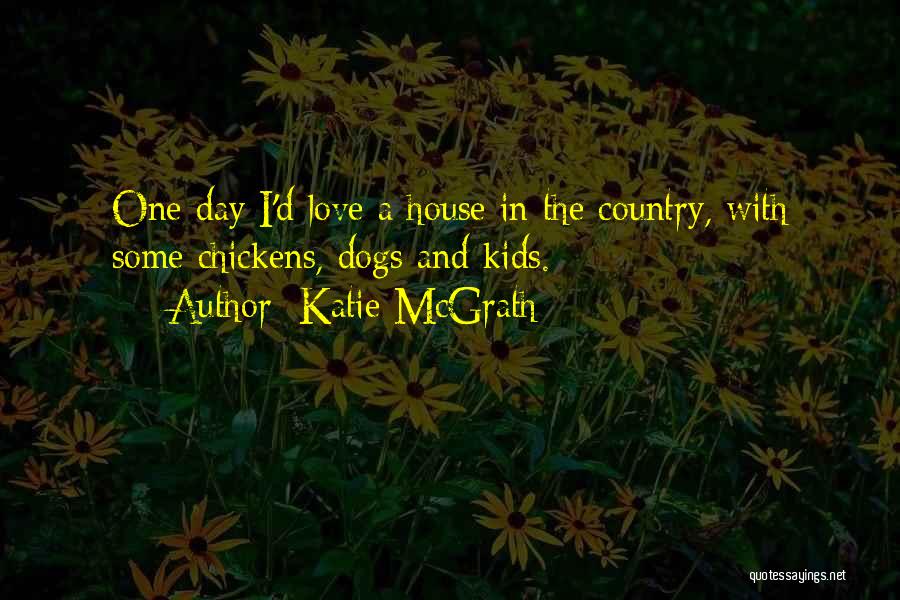 Katie McGrath Quotes: One Day I'd Love A House In The Country, With Some Chickens, Dogs And Kids.