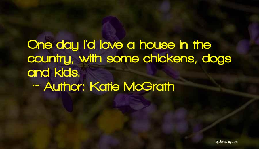 Katie McGrath Quotes: One Day I'd Love A House In The Country, With Some Chickens, Dogs And Kids.