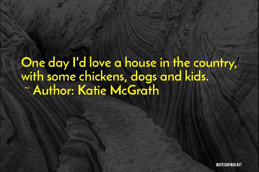 Katie McGrath Quotes: One Day I'd Love A House In The Country, With Some Chickens, Dogs And Kids.