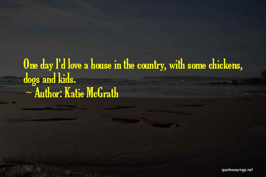 Katie McGrath Quotes: One Day I'd Love A House In The Country, With Some Chickens, Dogs And Kids.