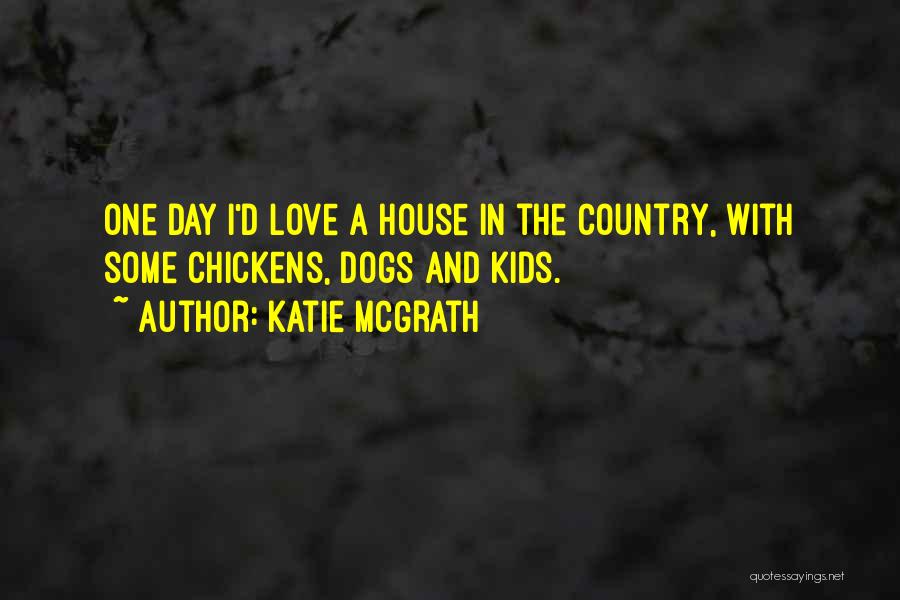 Katie McGrath Quotes: One Day I'd Love A House In The Country, With Some Chickens, Dogs And Kids.