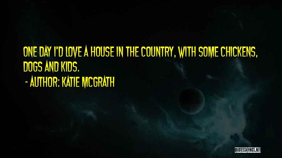 Katie McGrath Quotes: One Day I'd Love A House In The Country, With Some Chickens, Dogs And Kids.