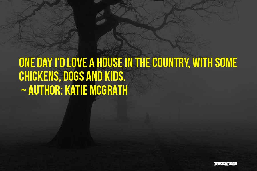 Katie McGrath Quotes: One Day I'd Love A House In The Country, With Some Chickens, Dogs And Kids.