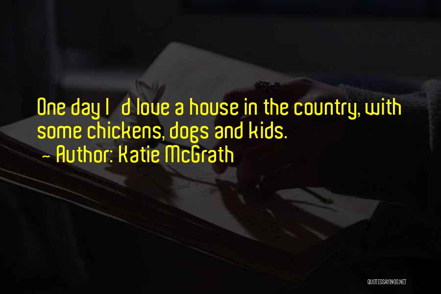 Katie McGrath Quotes: One Day I'd Love A House In The Country, With Some Chickens, Dogs And Kids.