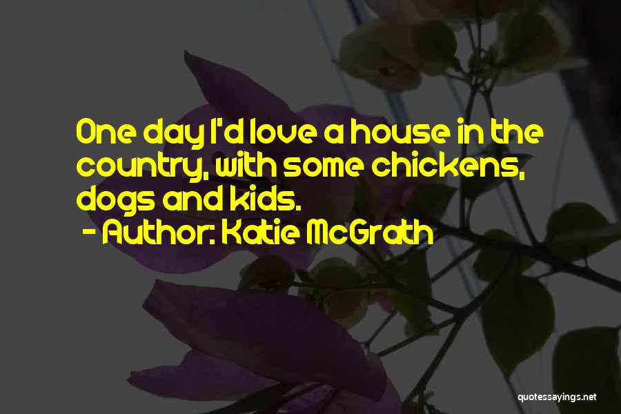 Katie McGrath Quotes: One Day I'd Love A House In The Country, With Some Chickens, Dogs And Kids.