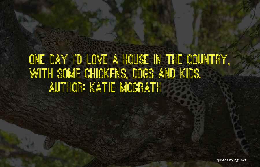 Katie McGrath Quotes: One Day I'd Love A House In The Country, With Some Chickens, Dogs And Kids.