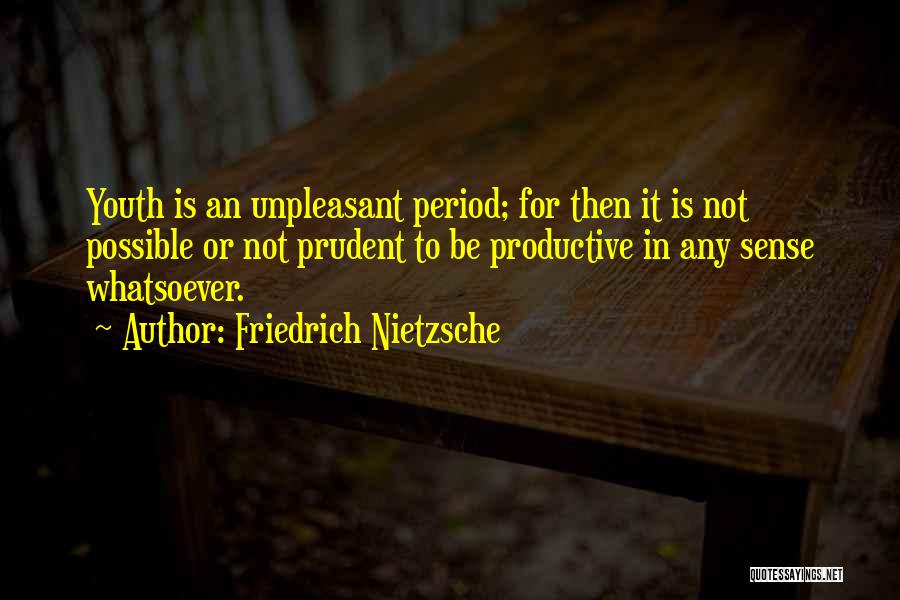Friedrich Nietzsche Quotes: Youth Is An Unpleasant Period; For Then It Is Not Possible Or Not Prudent To Be Productive In Any Sense
