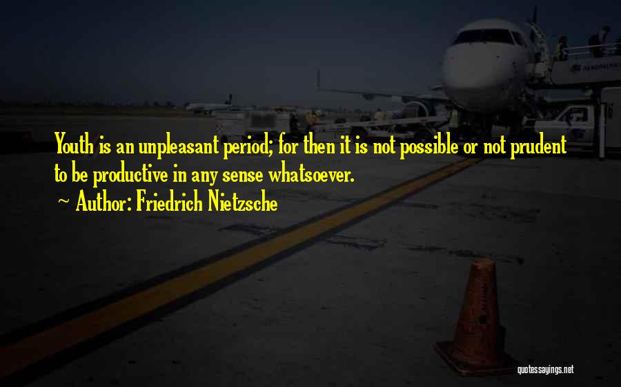 Friedrich Nietzsche Quotes: Youth Is An Unpleasant Period; For Then It Is Not Possible Or Not Prudent To Be Productive In Any Sense