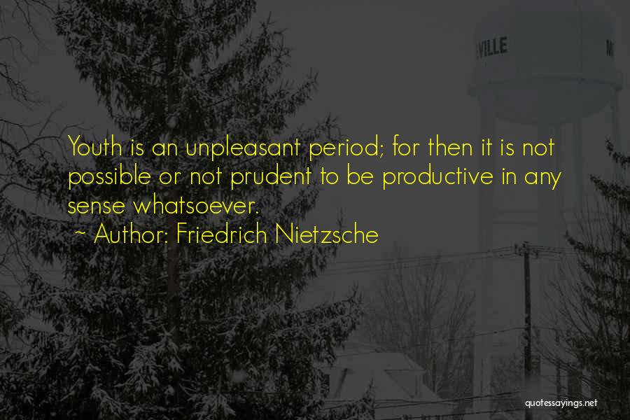 Friedrich Nietzsche Quotes: Youth Is An Unpleasant Period; For Then It Is Not Possible Or Not Prudent To Be Productive In Any Sense