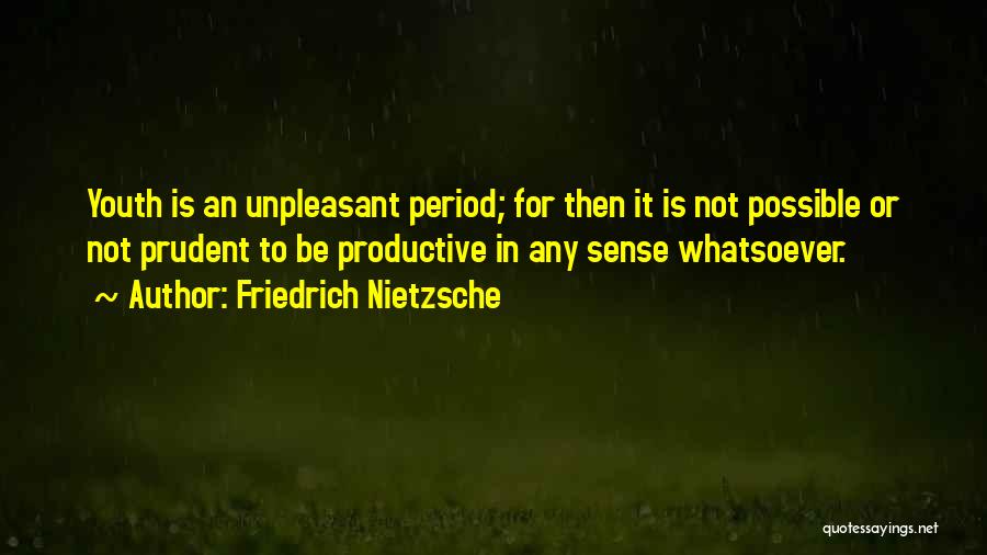 Friedrich Nietzsche Quotes: Youth Is An Unpleasant Period; For Then It Is Not Possible Or Not Prudent To Be Productive In Any Sense