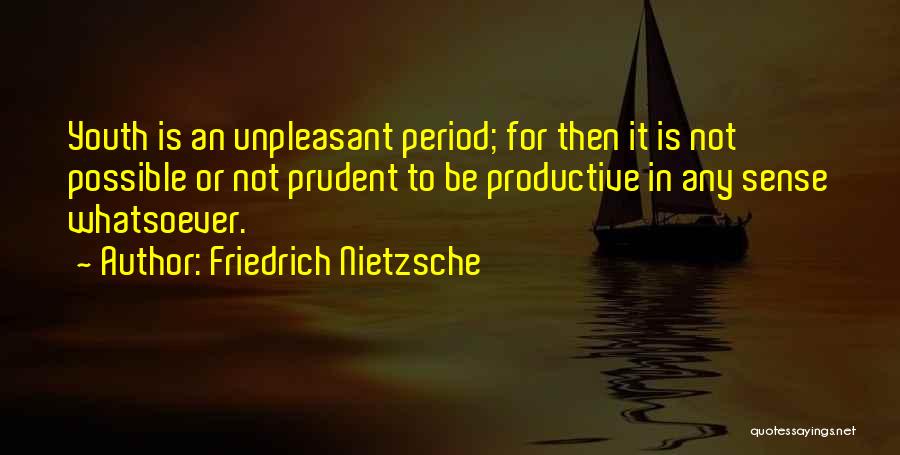 Friedrich Nietzsche Quotes: Youth Is An Unpleasant Period; For Then It Is Not Possible Or Not Prudent To Be Productive In Any Sense