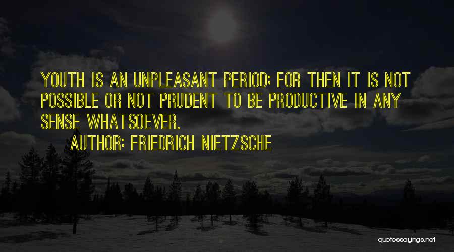 Friedrich Nietzsche Quotes: Youth Is An Unpleasant Period; For Then It Is Not Possible Or Not Prudent To Be Productive In Any Sense
