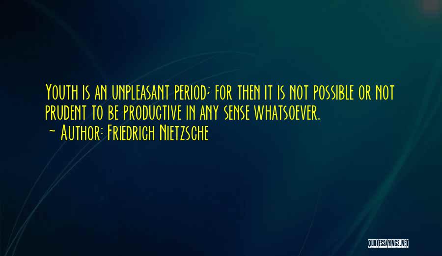 Friedrich Nietzsche Quotes: Youth Is An Unpleasant Period; For Then It Is Not Possible Or Not Prudent To Be Productive In Any Sense