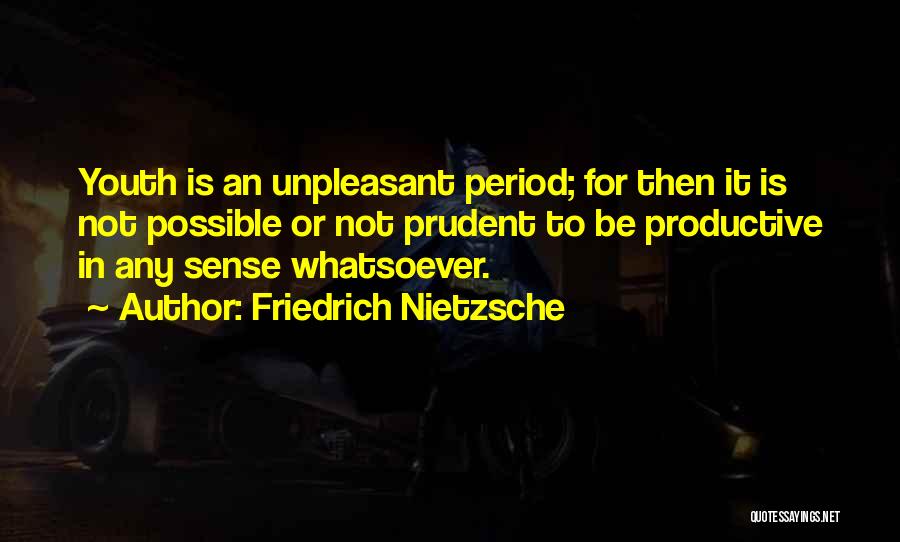 Friedrich Nietzsche Quotes: Youth Is An Unpleasant Period; For Then It Is Not Possible Or Not Prudent To Be Productive In Any Sense