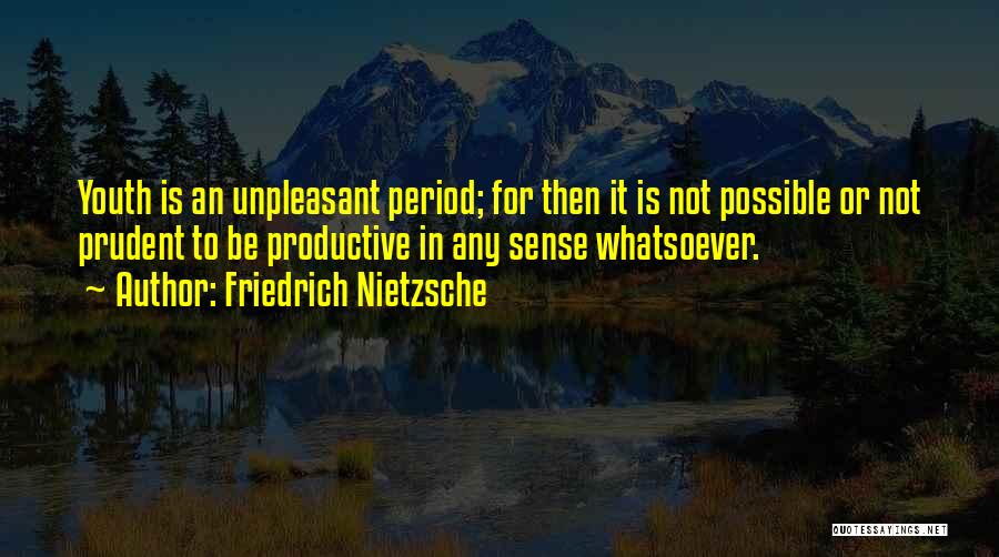 Friedrich Nietzsche Quotes: Youth Is An Unpleasant Period; For Then It Is Not Possible Or Not Prudent To Be Productive In Any Sense