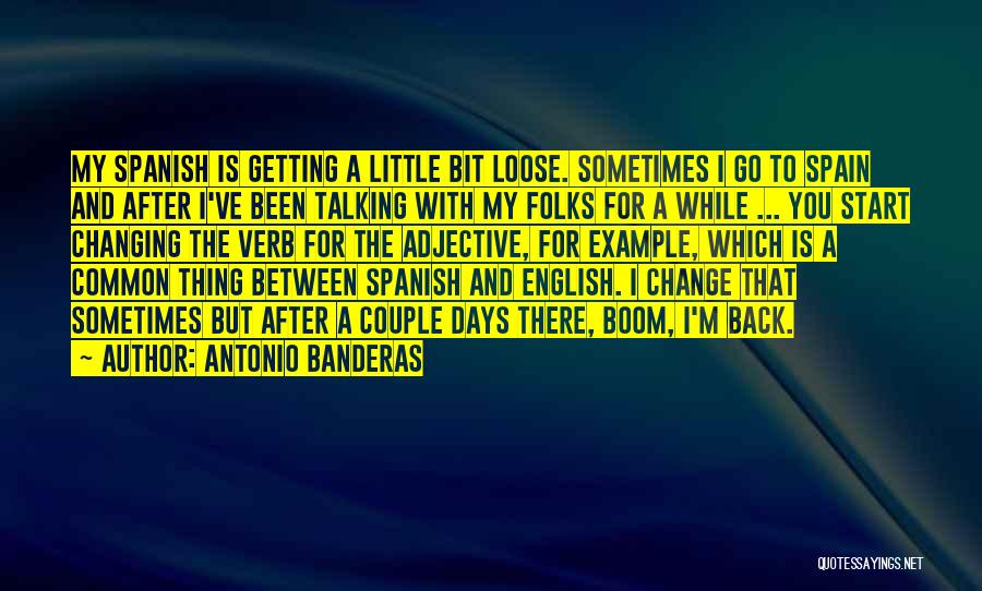 Antonio Banderas Quotes: My Spanish Is Getting A Little Bit Loose. Sometimes I Go To Spain And After I've Been Talking With My