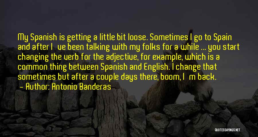 Antonio Banderas Quotes: My Spanish Is Getting A Little Bit Loose. Sometimes I Go To Spain And After I've Been Talking With My