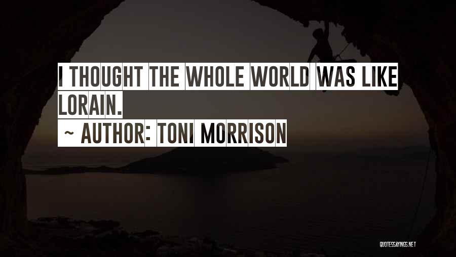 Toni Morrison Quotes: I Thought The Whole World Was Like Lorain.
