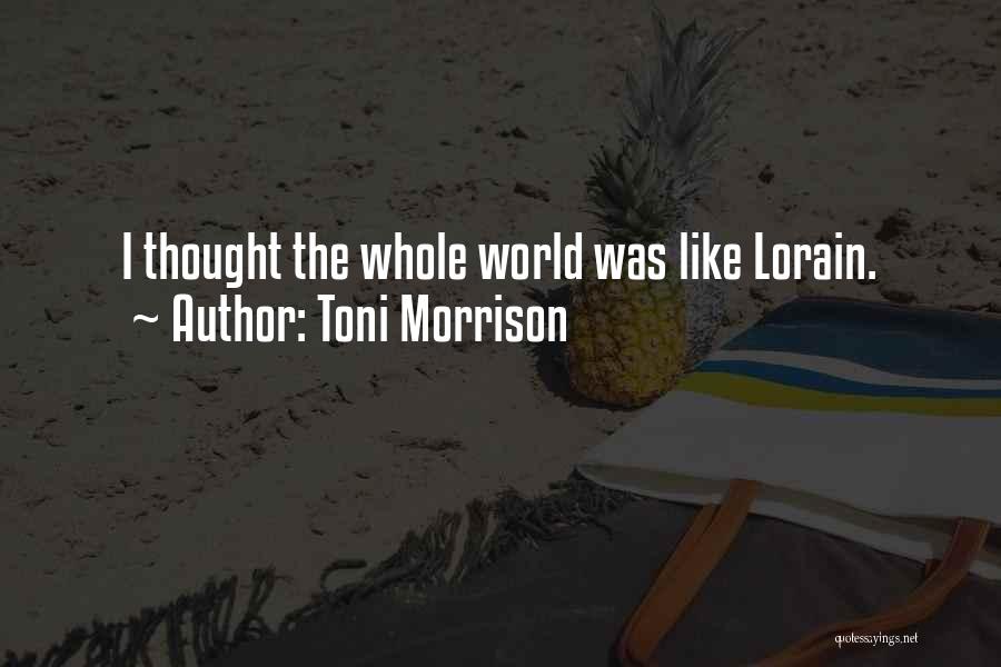 Toni Morrison Quotes: I Thought The Whole World Was Like Lorain.