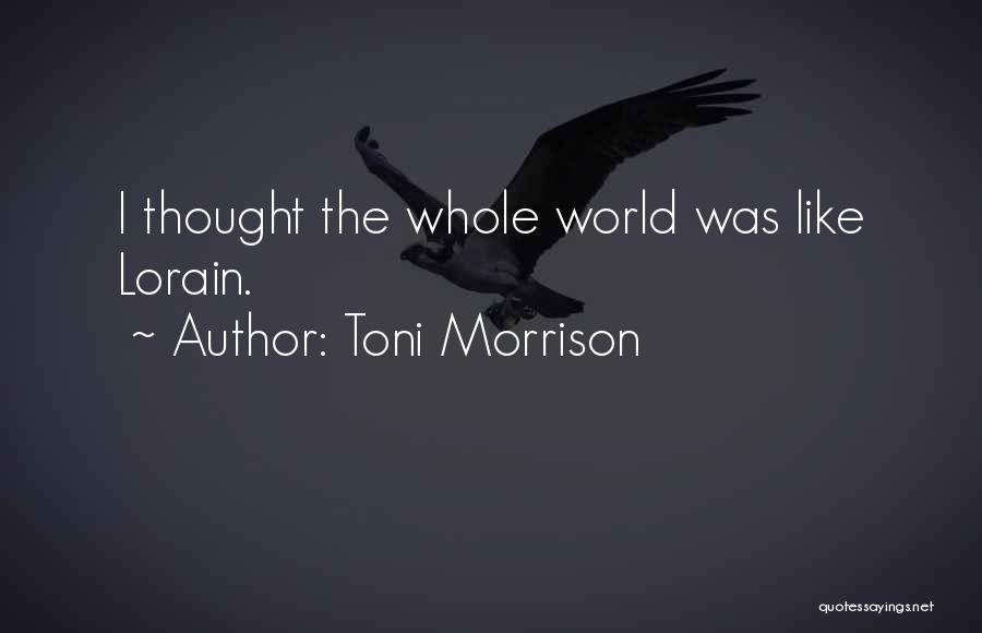 Toni Morrison Quotes: I Thought The Whole World Was Like Lorain.