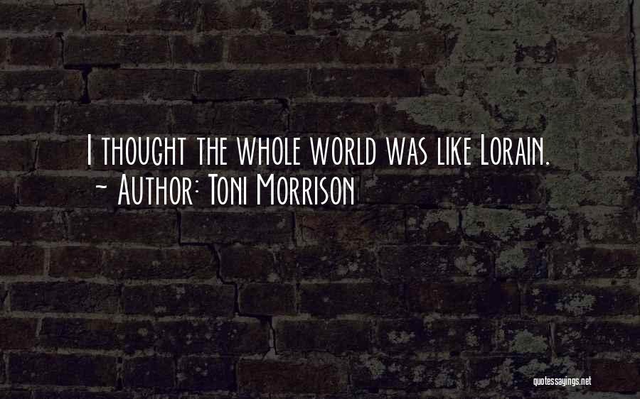 Toni Morrison Quotes: I Thought The Whole World Was Like Lorain.