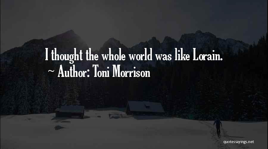 Toni Morrison Quotes: I Thought The Whole World Was Like Lorain.