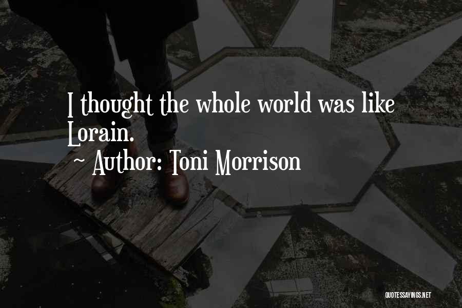 Toni Morrison Quotes: I Thought The Whole World Was Like Lorain.