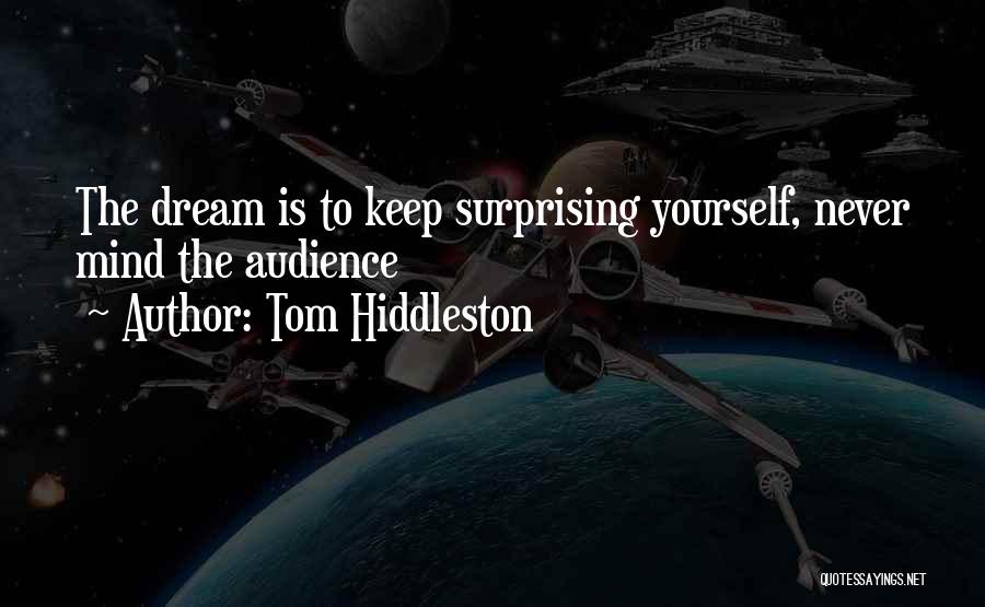 Tom Hiddleston Quotes: The Dream Is To Keep Surprising Yourself, Never Mind The Audience