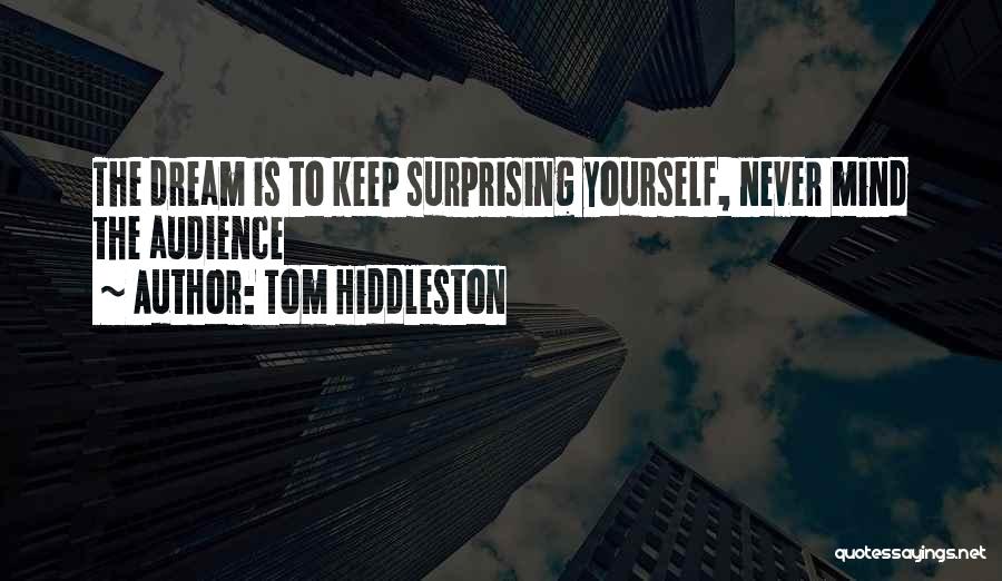 Tom Hiddleston Quotes: The Dream Is To Keep Surprising Yourself, Never Mind The Audience