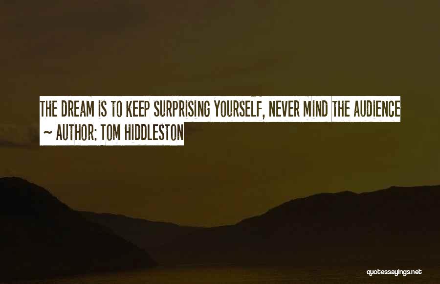 Tom Hiddleston Quotes: The Dream Is To Keep Surprising Yourself, Never Mind The Audience