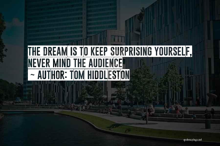 Tom Hiddleston Quotes: The Dream Is To Keep Surprising Yourself, Never Mind The Audience